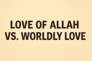 Love-of-Allah-vs.-Worldly-Love-300x200 The Concept of Divine Love (Mahabbatullah) in Islam