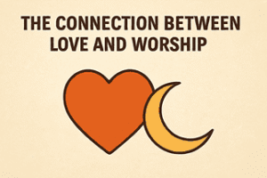 The-Connection-Between-Love-and-Worship-300x200 The Concept of Divine Love (Mahabbatullah) in Islam